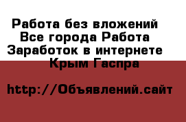 Работа без вложений - Все города Работа » Заработок в интернете   . Крым,Гаспра